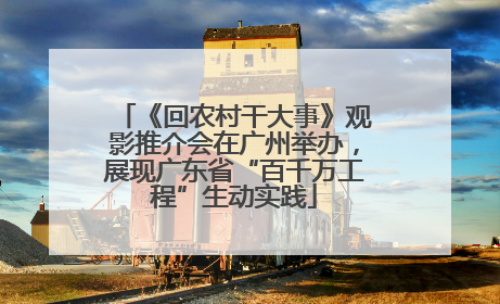 《回农村干大事》观影推介会在广州举办，展现广东省“百千万工程”生动实践
