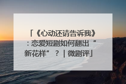 《心动还请告诉我》：恋爱短剧如何翻出“新花样”？｜微剧评