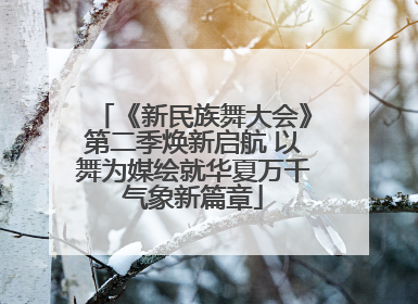 《新民族舞大会》第二季焕新启航 以舞为媒绘就华夏万千气象新篇章
