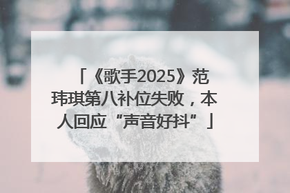《歌手2025》范玮琪第八补位失败，本人回应“声音好抖”