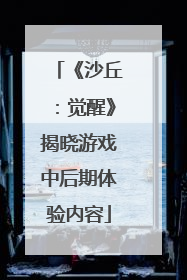 《沙丘：觉醒》揭晓游戏中后期体验内容