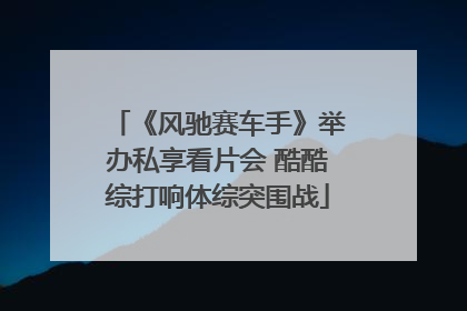 《风驰赛车手》举办私享看片会 酷酷综打响体综突围战