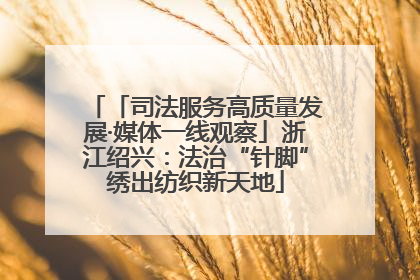「司法服务高质量发展·媒体一线观察」浙江绍兴：法治“针脚”绣出纺织新天地