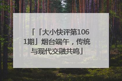 「大小快评第1061期」烟台端午，传统与现代交融共鸣