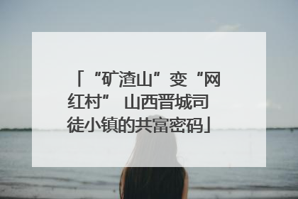 “矿渣山”变“网红村” 山西晋城司徒小镇的共富密码