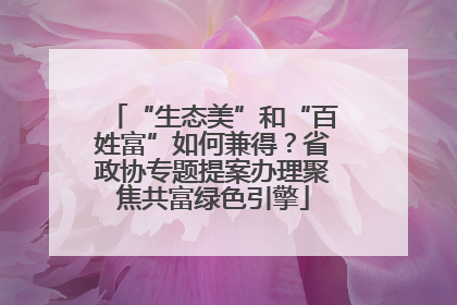 “生态美”和“百姓富”如何兼得？省政协专题提案办理聚焦共富绿色引擎