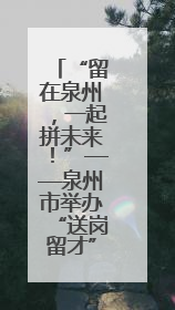“留在泉州，一起拼未来！”——泉州市举办“送岗留才”活动