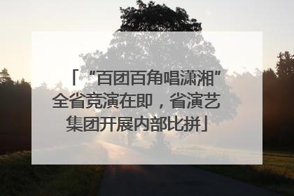 “百团百角唱潇湘”全省竞演在即，省演艺集团开展内部比拼