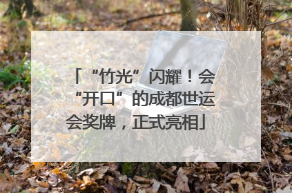 “竹光”闪耀！会“开口”的成都世运会奖牌，正式亮相