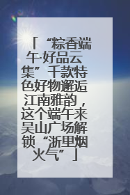 “粽香端午·好品云集”千款特色好物邂逅江南雅韵，这个端午来吴山广场解锁“浙里烟火气”