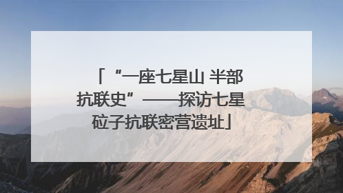 “一座七星山 半部抗联史”——探访七星砬子抗联密营遗址