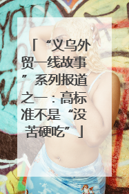 “义乌外贸一线故事”系列报道之一：高标准不是“没苦硬吃”