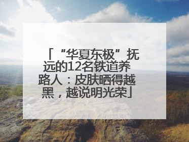 “华夏东极”抚远的12名铁道养路人：皮肤晒得越黑，越说明光荣
