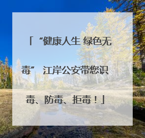 “健康人生 绿色无毒” 江岸公安带您识毒、防毒、拒毒！