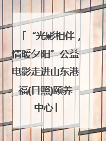 “光影相伴，情暖夕阳”公益电影走进山东港福(日照)颐养中心
