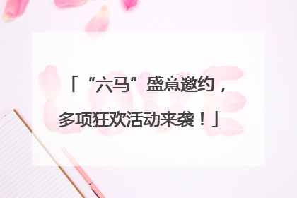 “六马”盛意邀约，多项狂欢活动来袭！