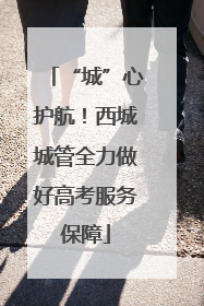 “城”心护航！西城城管全力做好高考服务保障