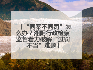 “同案不同罚”怎么办？湘阴行政检察监督着力破解“过罚不当”难题