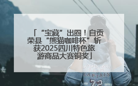 “宝藏”出圈！自贡荣县“熊猫咖啡杯”斩获2025四川特色旅游商品大赛铜奖