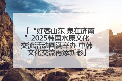 “好客山东 泉在济南”2025韩国水原文化交流活动圆满举办 中韩文化交流再添新彩