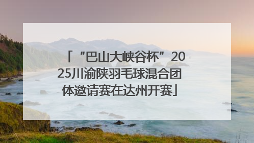 “巴山大峡谷杯”2025川渝陕羽毛球混合团体邀请赛在达州开赛