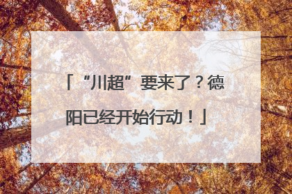“川超”要来了？德阳已经开始行动！