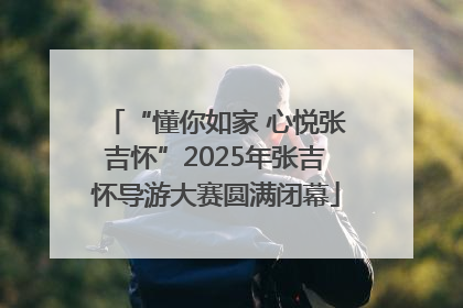 “懂你如家 心悦张吉怀”2025年张吉怀导游大赛圆满闭幕