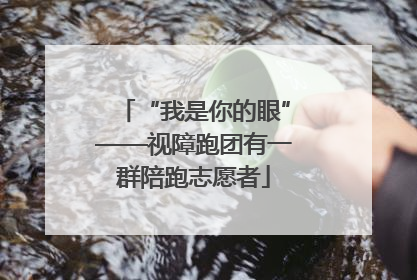 “我是你的眼”——视障跑团有一群陪跑志愿者