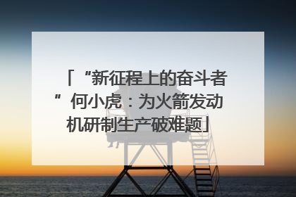 “新征程上的奋斗者”何小虎：为火箭发动机研制生产破难题
