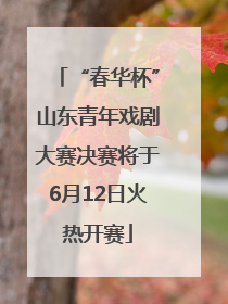 “春华杯”山东青年戏剧大赛决赛将于6月12日火热开赛