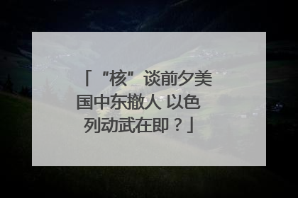 “核”谈前夕美国中东撤人 以色列动武在即？