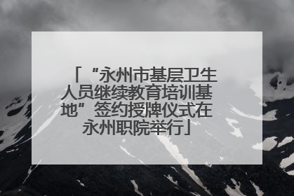 “永州市基层卫生人员继续教育培训基地”签约授牌仪式在永州职院举行