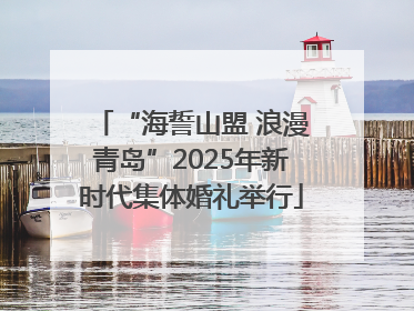 “海誓山盟 浪漫青岛”2025年新时代集体婚礼举行
