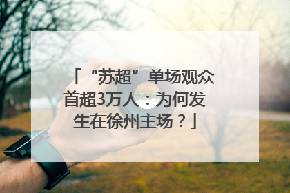 “苏超”单场观众首超3万人：为何发生在徐州主场？