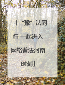 “豫”法同行 一起进入网络普法河南时刻