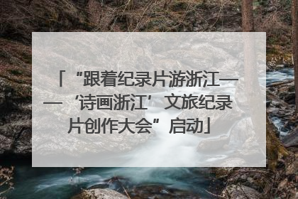 “跟着纪录片游浙江——‘诗画浙江’文旅纪录片创作大会”启动