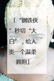 “钢铁侠”秒切“大白”，给人类一个温柔拥抱