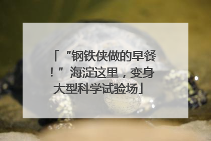 “钢铁侠做的早餐！”海淀这里，变身大型科学试验场