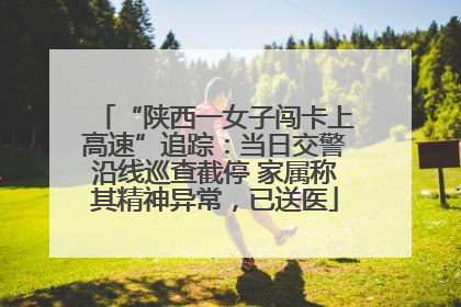 “陕西一女子闯卡上高速”追踪：当日交警沿线巡查截停 家属称其精神异常，已送医