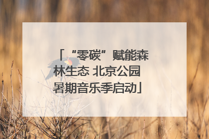 “零碳”赋能森林生态 北京公园暑期音乐季启动