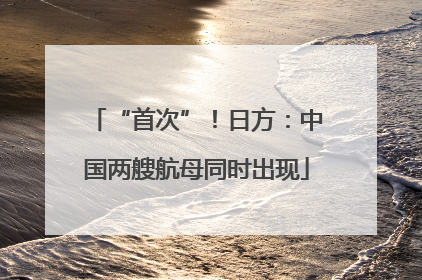 “首次”！日方：中国两艘航母同时出现