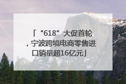 “618”大促首轮，宁波跨境电商零售进口销量超16亿元