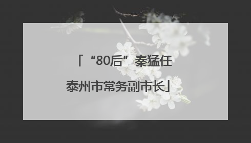 “80后”秦猛任泰州市常务副市长