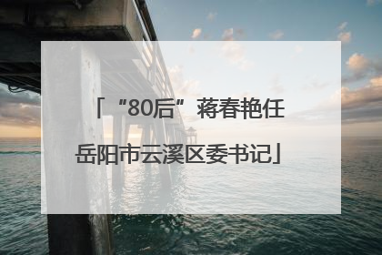 “80后”蒋春艳任岳阳市云溪区委书记