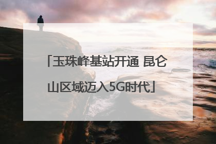 玉珠峰基站开通 昆仑山区域迈入5G时代