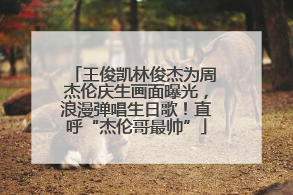 王俊凯林俊杰为周杰伦庆生画面曝光，浪漫弹唱生日歌！直呼“杰伦哥最帅”