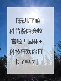 玩儿了嘛｜科普游园会收官啦！园林+科技狂欢你打卡了吗？