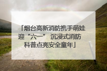 烟台高新消防携手萌娃迎“六一” 沉浸式消防科普点亮安全童年
