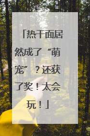 热干面居然成了“萌宠”？还获了奖！太会玩！