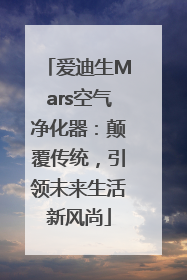 爱迪生Mars空气净化器：颠覆传统，引领未来生活新风尚